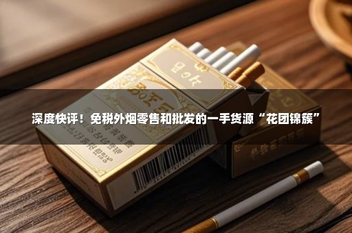 深度快评！免税外烟零售和批发的一手货源“花团锦簇”