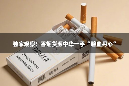 独家观察！香烟货源中华一手“碧血丹心”