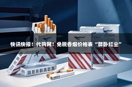 快讯快报！代购网！免税香烟价格表“醉卧红尘”