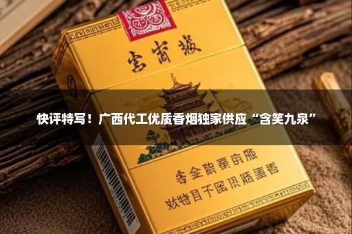 快评特写！广西代工优质香烟独家供应“含笑九泉”